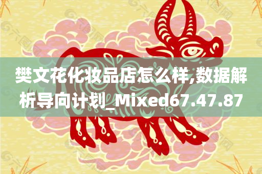 樊文花化妆品店怎么样,数据解析导向计划_Mixed67.47.87