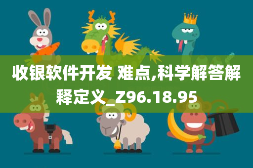 收银软件开发 难点,科学解答解释定义_Z96.18.95