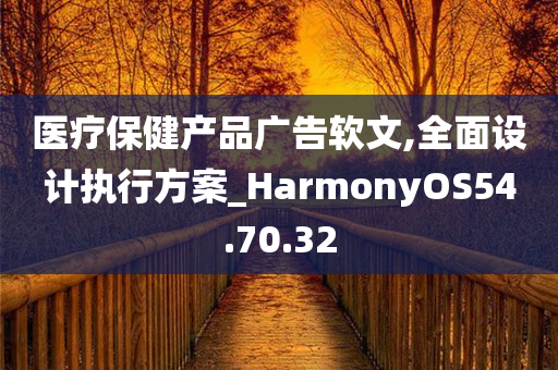 医疗保健产品广告软文,全面设计执行方案_HarmonyOS54.70.32