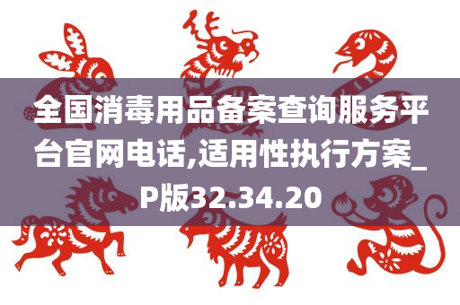 全国消毒用品备案查询服务平台官网电话,适用性执行方案_P版32.34.20