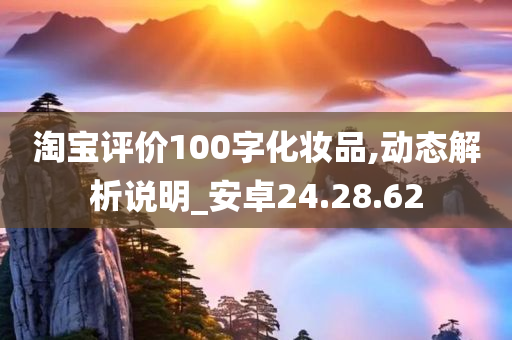 淘宝评价100字化妆品,动态解析说明_安卓24.28.62