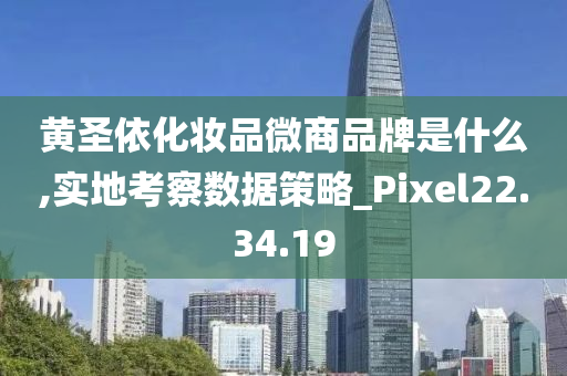 黄圣依化妆品微商品牌是什么,实地考察数据策略_Pixel22.34.19