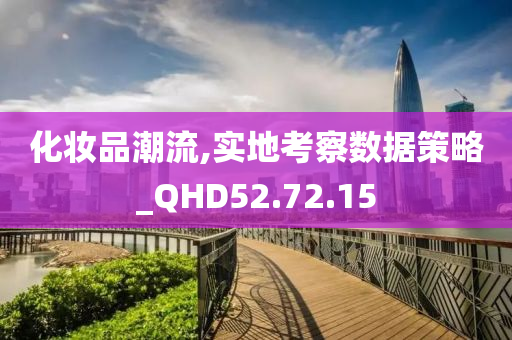 化妆品潮流,实地考察数据策略_QHD52.72.15