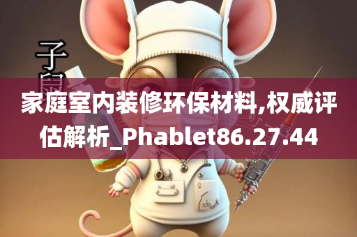 家庭室内装修环保材料,权威评估解析_Phablet86.27.44