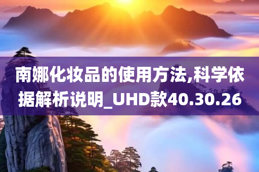 南娜化妆品的使用方法,科学依据解析说明_UHD款40.30.26