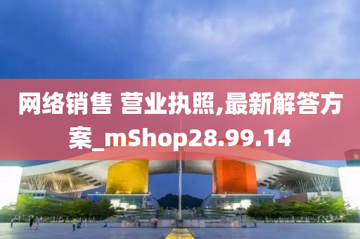 网络销售 营业执照,最新解答方案_mShop28.99.14