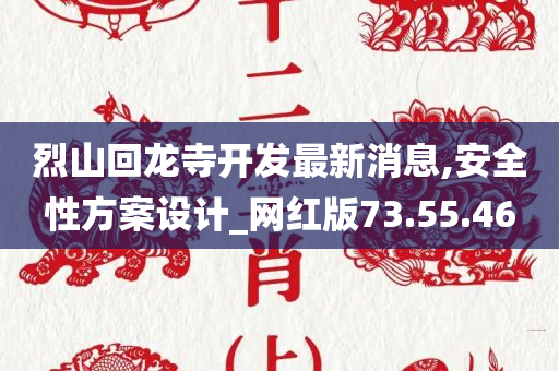 烈山回龙寺开发最新消息,安全性方案设计_网红版73.55.46