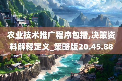 农业技术推广程序包括,决策资料解释定义_策略版20.45.88