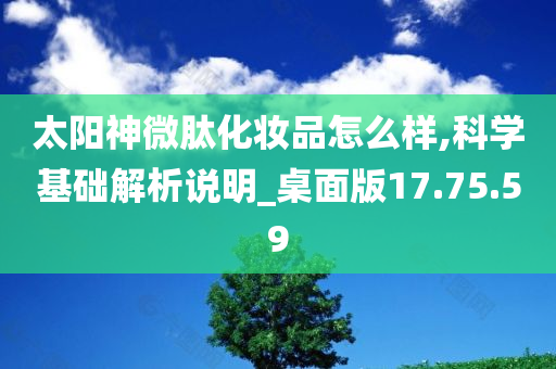 太阳神微肽化妆品怎么样,科学基础解析说明_桌面版17.75.59