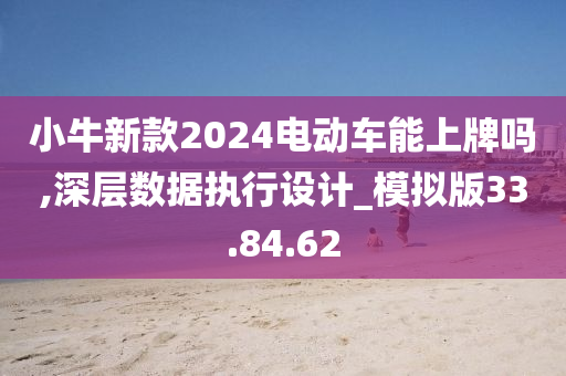 小牛新款2024电动车能上牌吗,深层数据执行设计_模拟版33.84.62