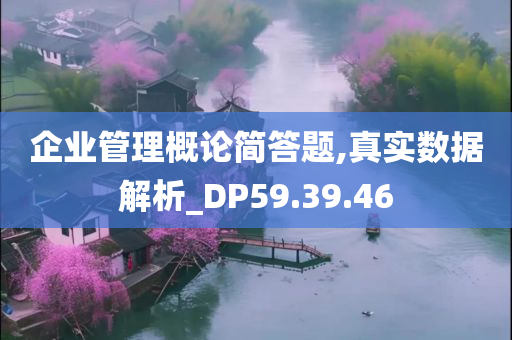 企业管理概论简答题,真实数据解析_DP59.39.46