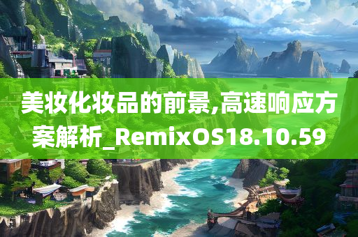 美妆化妆品的前景,高速响应方案解析_RemixOS18.10.59