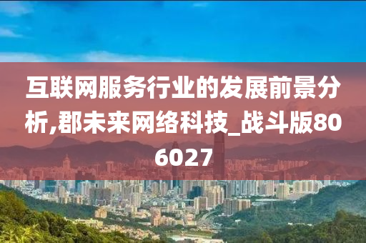 互联网服务行业的发展前景分析,郡未来网络科技_战斗版806027