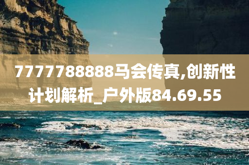 7777788888马会传真,创新性计划解析_户外版84.69.55