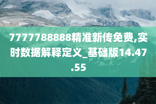 7777788888精准新传免费,实时数据解释定义_基础版14.47.55