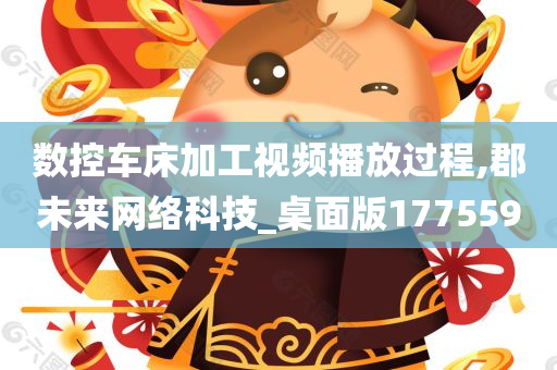 数控车床加工视频播放过程,郡未来网络科技_桌面版177559