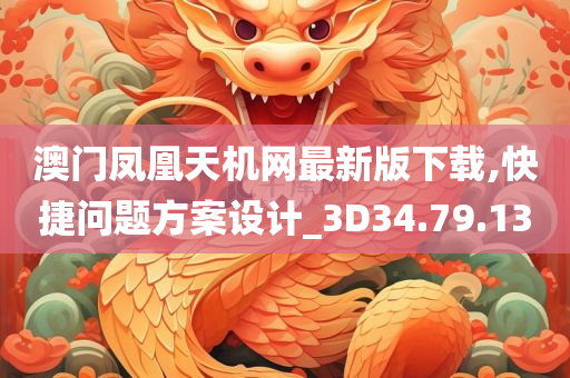 澳门凤凰天机网最新版下载,快捷问题方案设计_3D34.79.13