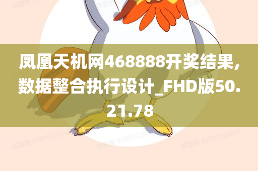 凤凰天机网468888开奖结果,数据整合执行设计_FHD版50.21.78