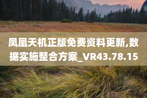 凤凰天机正版免费资料更新,数据实施整合方案_VR43.78.15