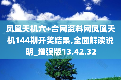 凤凰天机六+合网资料网凤凰天机144期开奖结果,全面解读说明_增强版13.42.32