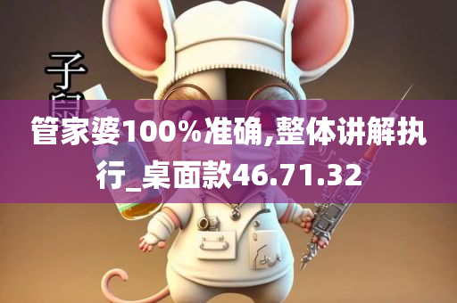 管家婆100%准确,整体讲解执行_桌面款46.71.32