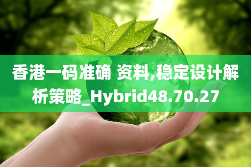 香港一码准确 资料,稳定设计解析策略_Hybrid48.70.27