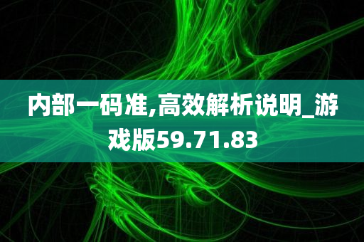 内部一码准,高效解析说明_游戏版59.71.83