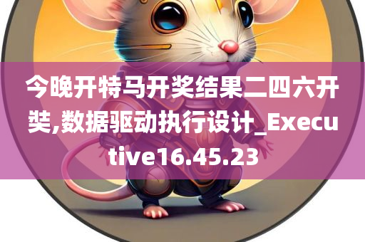 今晚开特马开奖结果二四六开奘,数据驱动执行设计_Executive16.45.23