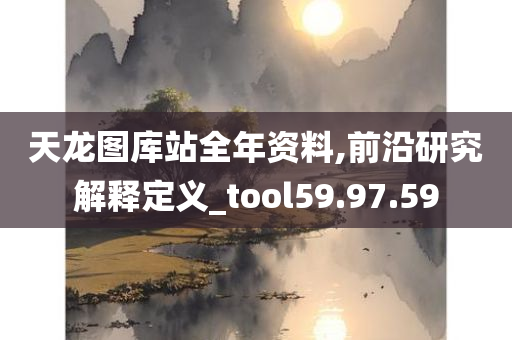 天龙图库站全年资料,前沿研究解释定义_tool59.97.59