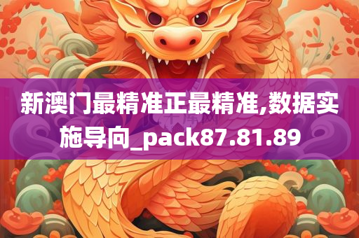 新澳门最精准正最精准,数据实施导向_pack87.81.89