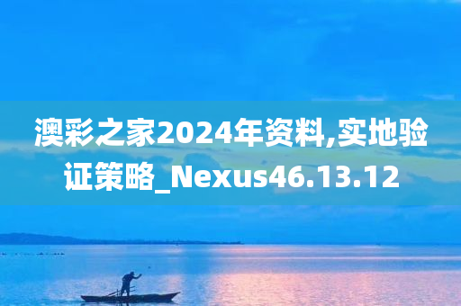 澳彩之家2024年资料,实地验证策略_Nexus46.13.12