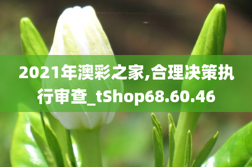 2021年澳彩之家,合理决策执行审查_tShop68.60.46