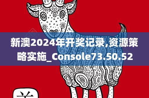 新澳2024年开奖记录,资源策略实施_Console73.50.52