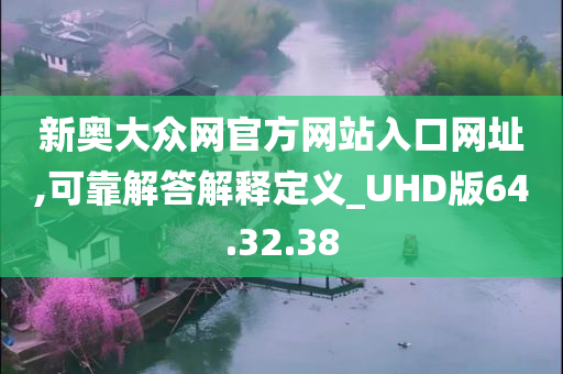 新奥大众网官方网站入口网址,可靠解答解释定义_UHD版64.32.38