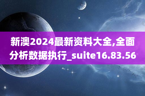 新澳2024最新资料大全,全面分析数据执行_suite16.83.56