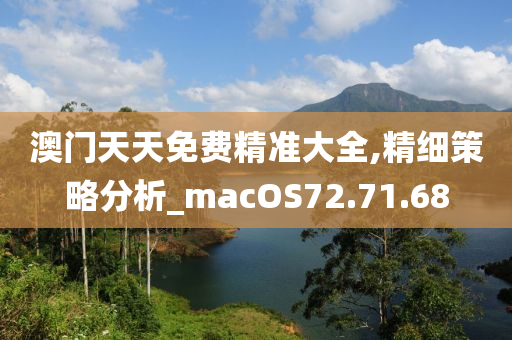 澳门天天免费精准大全,精细策略分析_macOS72.71.68