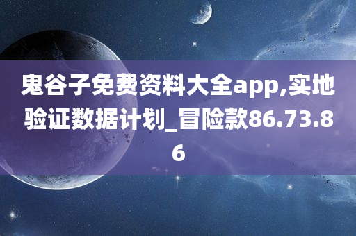 鬼谷子免费资料大全app,实地验证数据计划_冒险款86.73.86