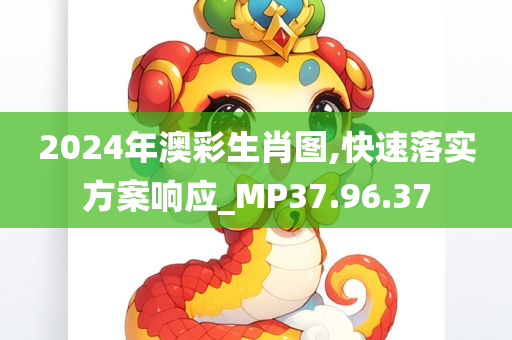 2024年澳彩生肖图,快速落实方案响应_MP37.96.37