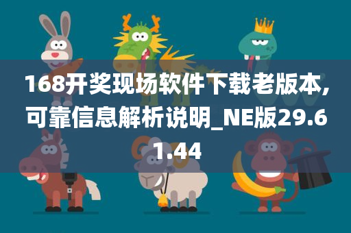 168开奖现场软件下载老版本,可靠信息解析说明_NE版29.61.44