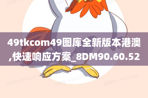 49tkcom49图库全新版本港澳,快速响应方案_8DM90.60.52