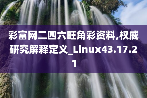 彩富网二四六旺角彩资料,权威研究解释定义_Linux43.17.21