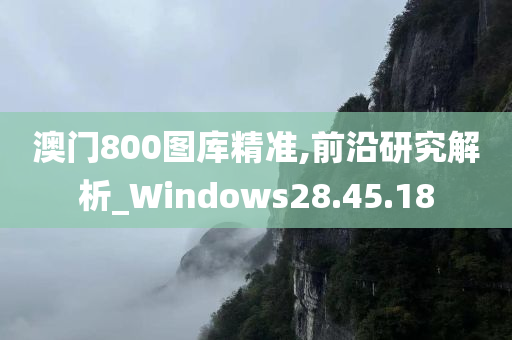 澳门800图库精准,前沿研究解析_Windows28.45.18