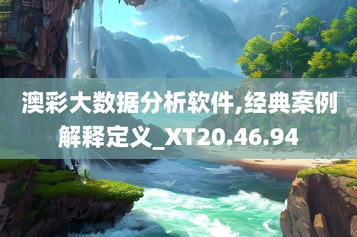 澳彩大数据分析软件,经典案例解释定义_XT20.46.94