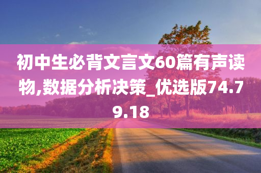 初中生必背文言文60篇有声读物,数据分析决策_优选版74.79.18