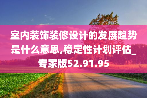 室内装饰装修设计的发展趋势是什么意思,稳定性计划评估_专家版52.91.95