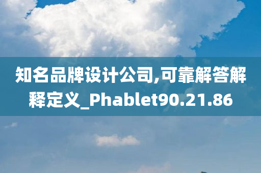 知名品牌设计公司,可靠解答解释定义_Phablet90.21.86