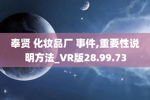 奉贤 化妆品厂 事件,重要性说明方法_VR版28.99.73