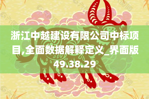 浙江中越建设有限公司中标项目,全面数据解释定义_界面版49.38.29