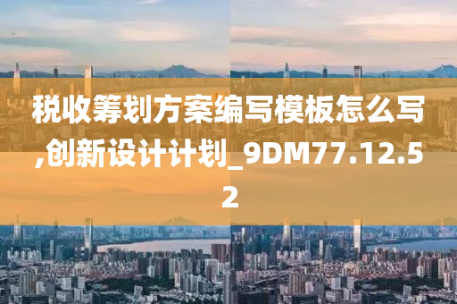 税收筹划方案编写模板怎么写,创新设计计划_9DM77.12.52