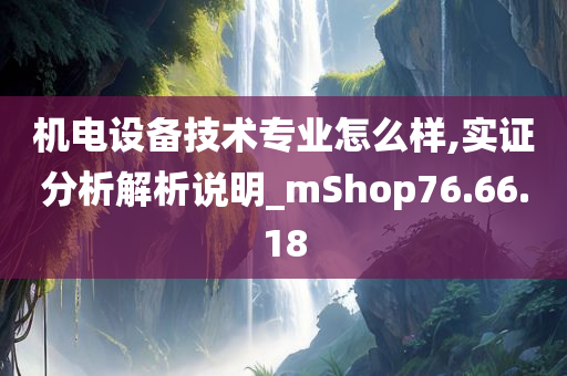 机电设备技术专业怎么样,实证分析解析说明_mShop76.66.18